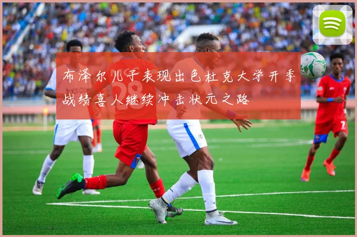 布泽尔儿子表现出色杜克大学开季战绩喜人继续冲击状元之路