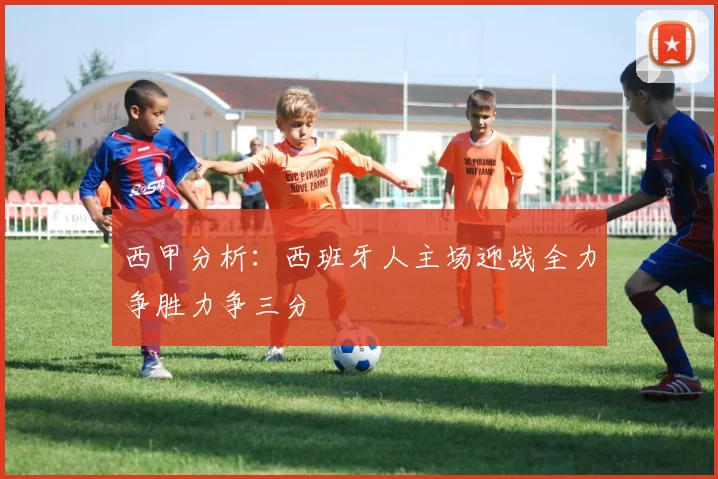 西甲分析：西班牙人主场迎战全力争胜力争三分
